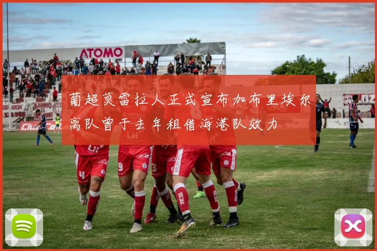 葡超莫雷拉人正式宣布加布里埃尔离队曾于去年租借海港队效力