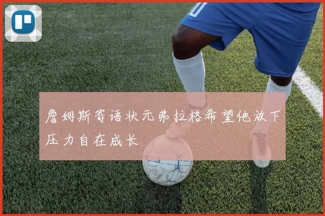 詹姆斯寄语状元弗拉格希望他放下压力自在成长
