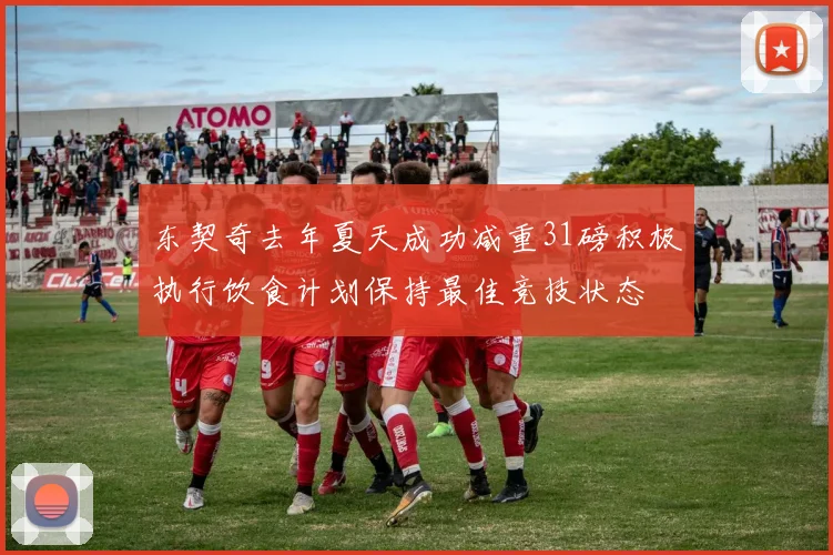 东契奇去年夏天成功减重31磅积极执行饮食计划保持最佳竞技状态
