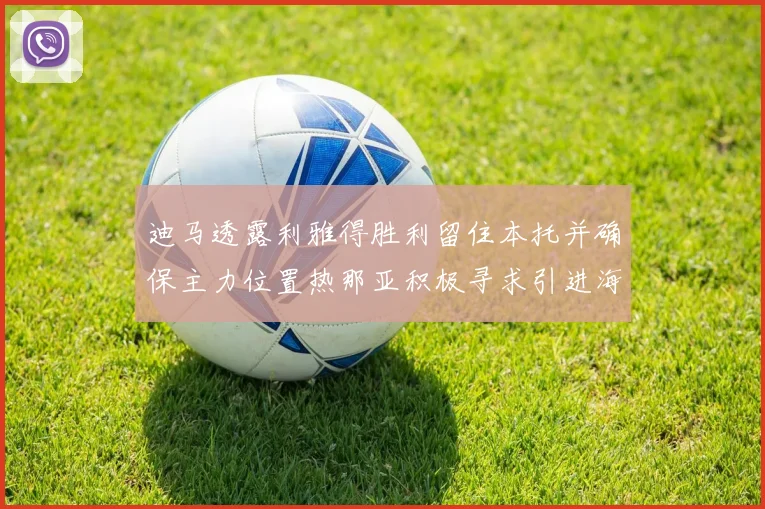 迪马透露利雅得胜利留住本托并确保主力位置热那亚积极寻求引进海因