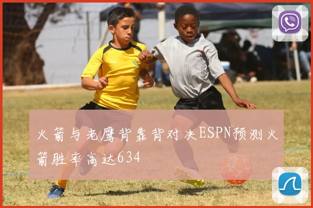 火箭与老鹰背靠背对决ESPN预测火箭胜率高达634