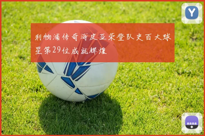 利物浦传奇海皮亚荣登队史百大球星第29位成就辉煌
