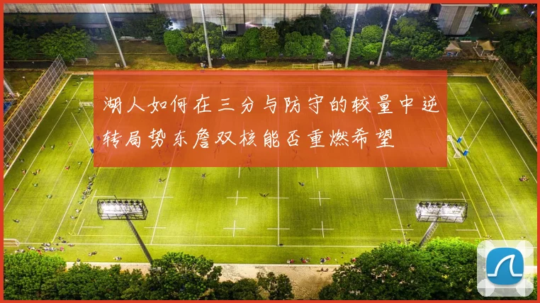 湖人如何在三分与防守的较量中逆转局势东詹双核能否重燃希望