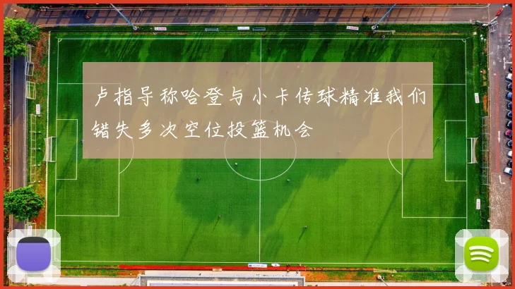 卢指导称哈登与小卡传球精准我们错失多次空位投篮机会