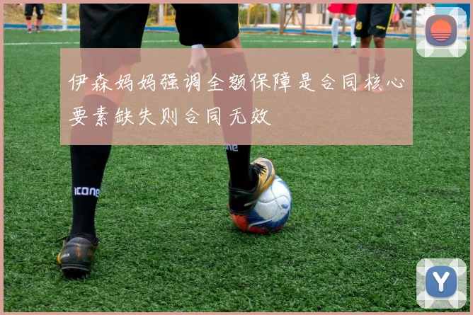 伊森妈妈强调全额保障是合同核心要素缺失则合同无效