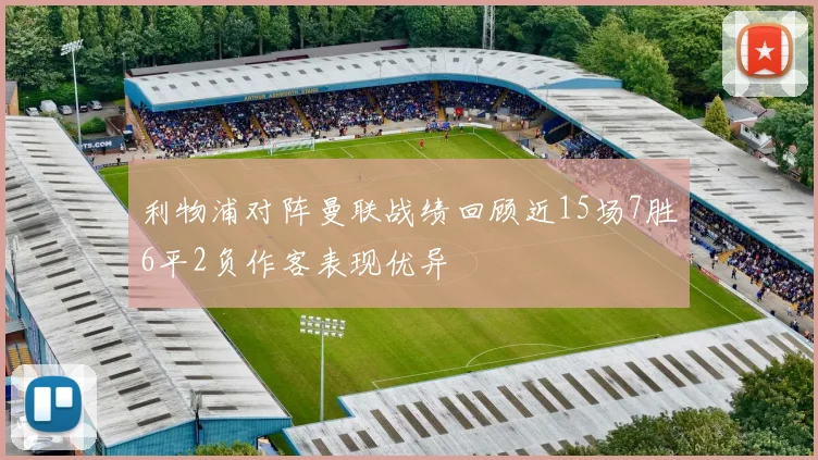 利物浦对阵曼联战绩回顾近15场7胜6平2负作客表现优异