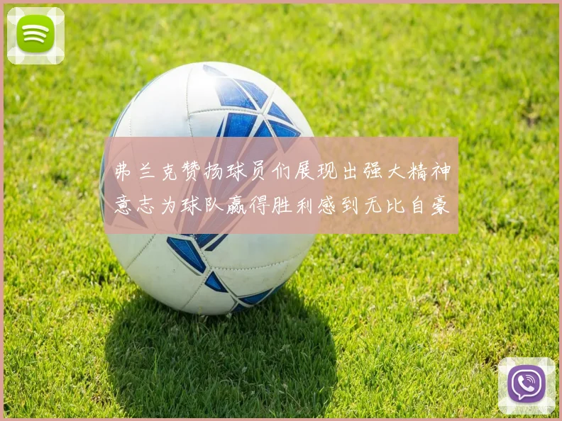 弗兰克赞扬球员们展现出强大精神意志为球队赢得胜利感到无比自豪