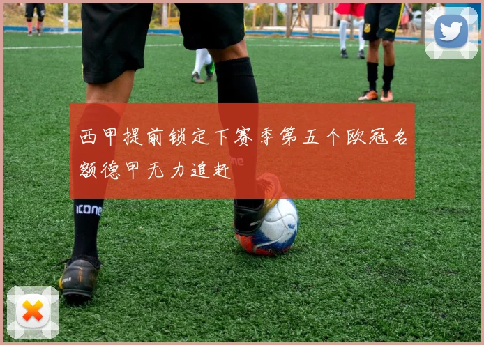 西甲提前锁定下赛季第五个欧冠名额德甲无力追赶
