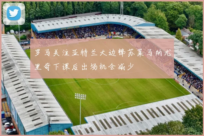 罗马关注亚特兰大边锋苏莱马纳尤里奇下课后出场机会减少
