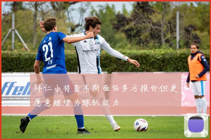 拜仁小将查韦斯面临多方报价但更愿意继续为球队效力