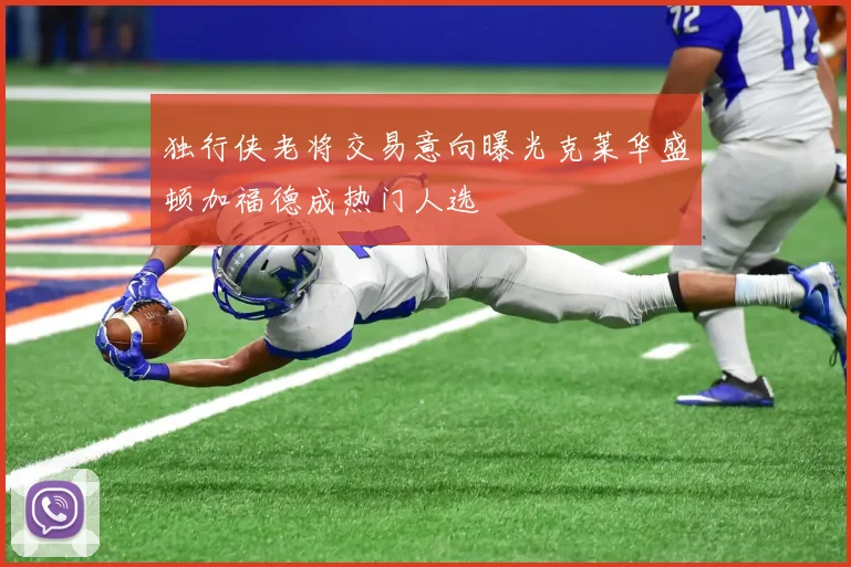独行侠老将交易意向曝光克莱华盛顿加福德成热门人选